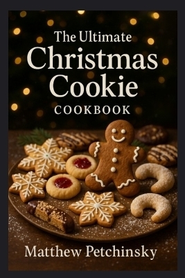 The Ultimate Christmas Cookie Cookbook - Matthew Petchinsky