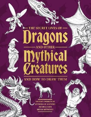 The Secret Lives of Dragons and Other Mythical Creatures - Michael Dobrzycki, Jacob Glaser, Brynn Metheney