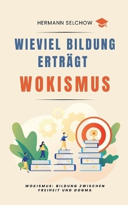 Wieviel Bildung ertr&auml;gt Wokismus Bildung zwischen Freiheit und Dogma - Hermann Selchow