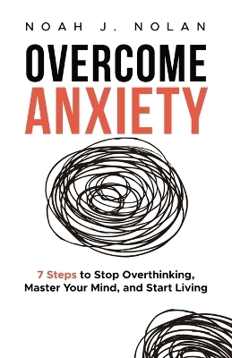 Overcome Anxiety - Noah J Nolan