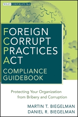 Foreign Corrupt Practices Act Compliance Guidebook &ndash; Protecting Your Organization from Bribery and Corruption - MT Biegelman