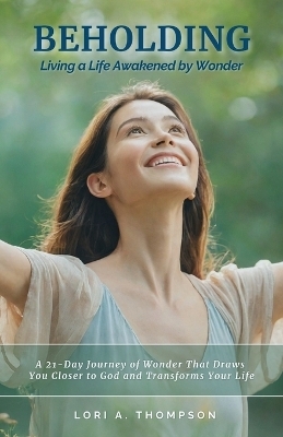 BEHOLDING Living a Life Awakened by Wonder