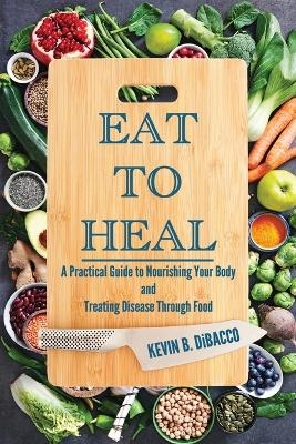Eat to Heal - Kevin B Dibacco