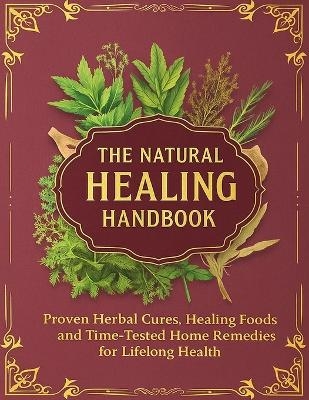 The Natural Healing Handbook; Proven Herbal Cures, Healing Foods and Time-Tested Home Remedies for Lifelong Health -  Nancy E Fain