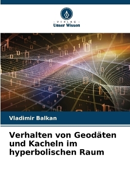 Verhalten von Geodäten und Kacheln im hyperbolischen Raum - Vladimir BALKAN