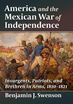 America and the Mexican War of Independence - Benjamin J Swenson