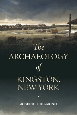 The Archaeology of Kingston, New York - Joseph E. Diamond
