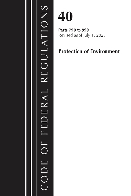 Code of Federal Regulations, Title 40 Protection of the Environment 790-999, Revised as of July 1, 2023 -  Office of The Federal Register (U.S.)