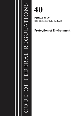 Code of Federal Regulations, Title 40 Protection of the Environment 53-59, Revised as of July 1, 2023 -  Office of The Federal Register (U.S.)