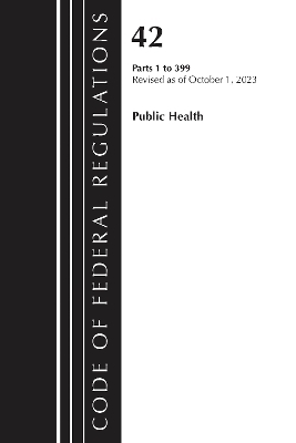 Code of Federal Regulations, Title 42 Public Health 1-399, Revised as of October 1, 2023 -  Office of The Federal Register (U.S.)