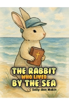 The Rabbit Who Lived by the Sea - Sally-Ann Makin