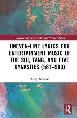 Uneven-Line Lyrics for Entertainment Music of the Sui, Tang, and Five Dynasties (581&ndash;960) - Xiaodun Wang