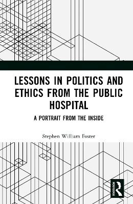 Lessons in Politics and Ethics from the Public Hospital - Stephen William Foster