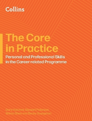The Core in Practice: Personal and Professional Skills in the Career-related Programme - Gary Halcrow, Stewart Paterson, Wilma Shen, Becky Youngman