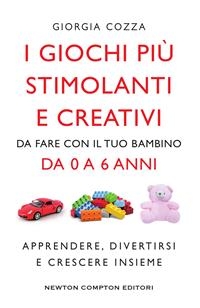 I giochi pi&ugrave; stimolanti e creativi da fare con il tuo bambino da 0 a 6 anni - Giorgia Cozza