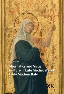 Stigmatics and Visual Culture in Late Medieval and Early Modern Italy - Cordelia Warr