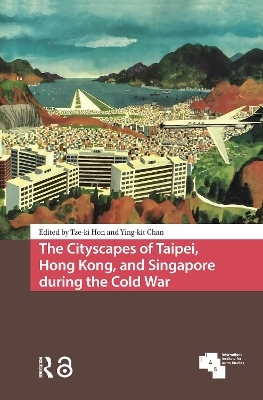 The Cityscapes of Taipei, Hong Kong, and Singapore during the Cold War