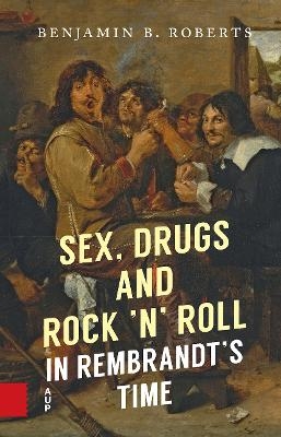 Sex, Drugs and Rock &rsquo;n&rsquo; Roll in Rembrandt&rsquo;s Time - Benjamin Roberts