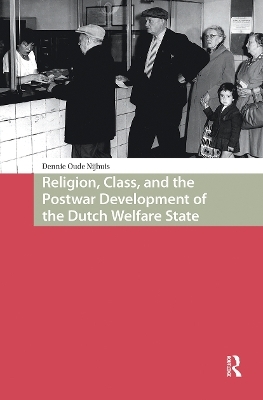 Religion, Class, and the Postwar Development of the Dutch Welfare State - Dennie Oude Nijhuis