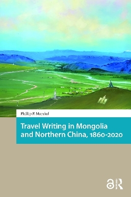 Travel Writing in Mongolia and Northern China, 1860-2020 - Phillip Marzluf