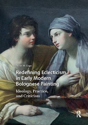 Redefining Eclecticism in Early Modern Bolognese Painting - Daniel M. Unger