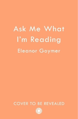 Ask Me What I’m Reading - Eleanor Goymer