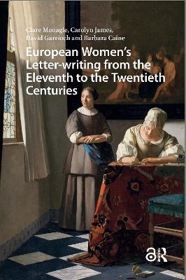 European Women's Letter-writing from the 11th to the 20th Centuries - Clare Monagle, Carolyn James, David Garrioch, Barbara Caine