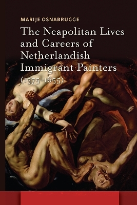 The Neapolitan Lives and Careers of Netherlandish Immigrant Painters (1575-1655) - Marije Osnabrugge