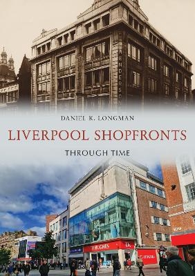 Liverpool Shopfronts Through Time - Daniel K. Longman