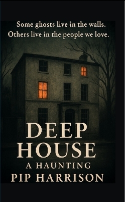 Deep House: A Haunting - Pip Harrison