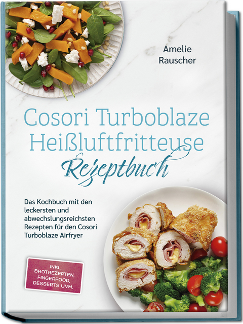 Cosori Turboblaze Hei&szlig;luftfritteuse Rezeptbuch: Das Kochbuch mit den leckersten und abwechslungsreichsten Rezepten f&uuml;r den Cosori Turboblaze Airfryer - inkl. Brotrezepten, Fingerfood, Desserts uvm. - Amelie Rauscher