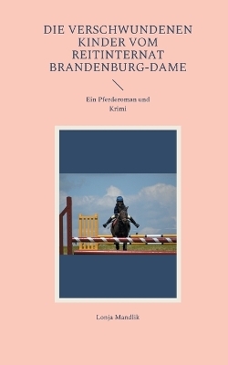Die verschwundenen Kinder vom Reitinternat Brandenburg-Dame - Lonja Mandlik
