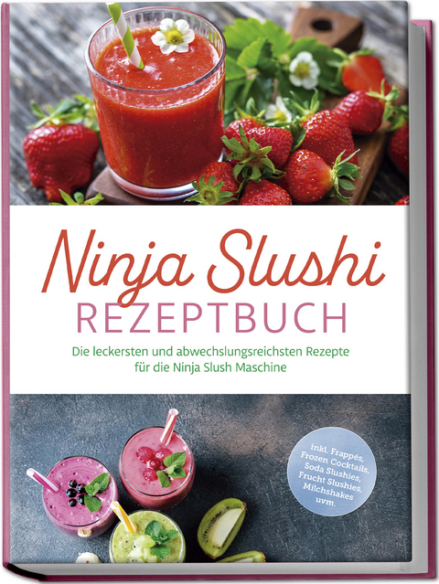 Ninja Slushi Rezeptbuch: Die leckersten und abwechslungsreichsten Rezepte f&uuml;r die Ninja Slush Maschine - inkl. Frapp&eacute;s, Frozen Cocktails, Soda Slushies, Frucht Slushies, Milchshakes uvm. - Elisa Frick