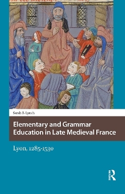 Elementary and Grammar Education in Late Medieval France - Sarah Lynch