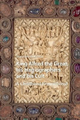 King Alfred the Great, his Hagiographers and his Cult - Tom&aacute;s Mario Kalmar