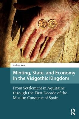 Minting, State, and Economy in the Visigothic Kingdom - Andrew Kurt