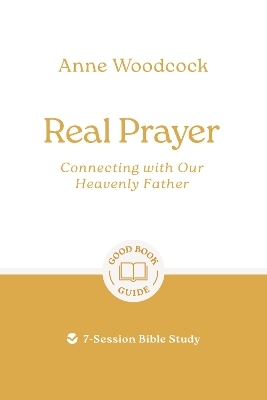Real Prayer: Connecting with Our Heavenly Father - Anne Woodcock