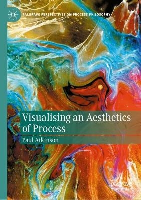 Visualising an Aesthetics of Process - Paul Atkinson