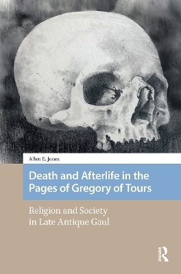 Death and Afterlife in the Pages of Gregory of Tours - Allen E. Jones