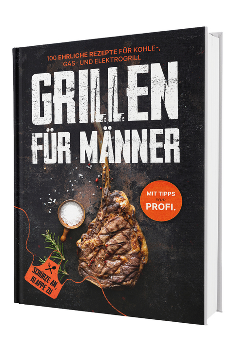 Grillen f&uuml;r M&auml;nner: Sch&uuml;rze an, Klappe zu! 100 ehrliche Rezepte f&uuml;r Kohle-, Gas- & Kohlegrill | Mit Tipps vom Profi