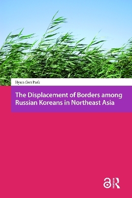 The Displacement of Borders among Russian Koreans in Northeast Asia - Hyun-Gwi Park