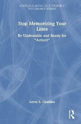 Stop Memorizing Your Lines - Loren E. Chadima
