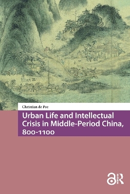 Urban Life and Intellectual Crisis in Middle-Period China, 800-1100 - Christian De Pee