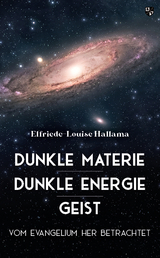 Dunkle Materie &ndash; Dunkle Energie &ndash; Geist - Elfriede-Louise Hallama