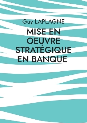 Mise en oeuvre strat&eacute;gique en banque - Guy Laplagne