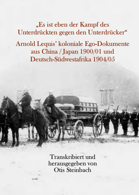 &bdquo;Es ist eben der Kampf des Unterdr&uuml;ckten gegen den Unterdr&uuml;cker&ldquo; Arnold Lequis&rsquo; koloniale Ego-Dokumente aus China / Japan 1900/01 und Deutsch-S&uuml;dwestafrika 1904/05 - Arnold Lequis