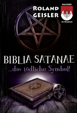 Biblia Satanae...das t&ouml;dliche Symbol! - Roland Geisler