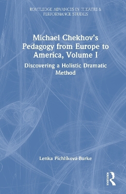 Michael Chekhov&rsquo;s Pedagogy from Europe to America, Volume I - Lenka Pichl&iacute;kov&aacute;-Burke