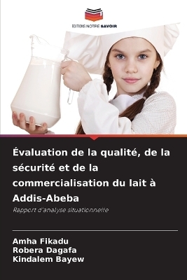 &Eacute;valuation de la qualit&eacute;, de la s&eacute;curit&eacute; et de la commercialisation du lait &agrave; Addis-Abeba - Amha Fikadu, Robera Dagafa, Kindalem Bayew