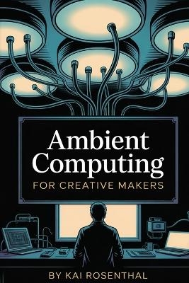 Ambient Computing for Creative Makers - Kai Rosenthal